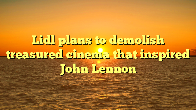 Lidl plans to demolish treasured cinema that inspired John Lennon  